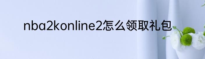 nba2konline2怎么领取礼包