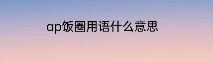 ap饭圈用语什么意思