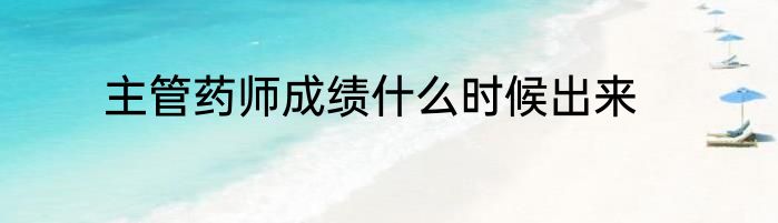 主管药师成绩什么时候出来