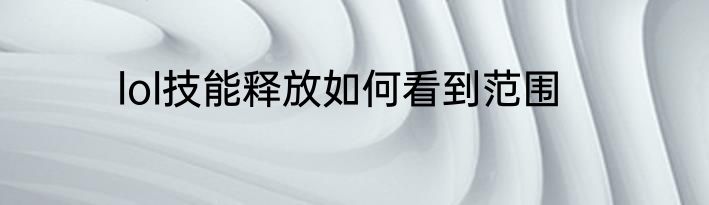 lol技能释放如何看到范围