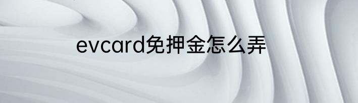 evcard免押金怎么弄