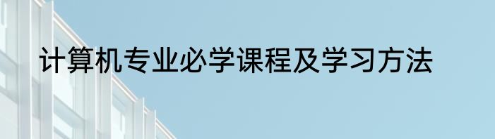 计算机专业必学课程及学习方法