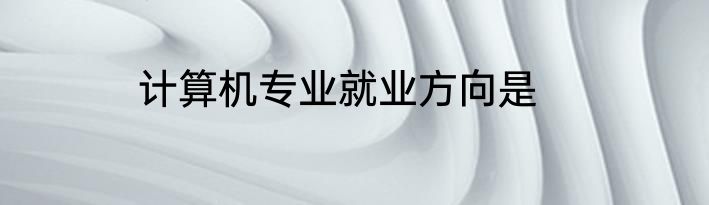 计算机专业就业方向是