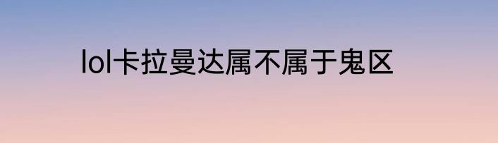 lol卡拉曼达属不属于鬼区