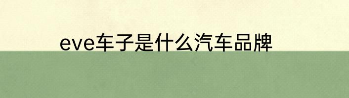 eve车子是什么汽车品牌
