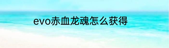 evo赤血龙魂怎么获得