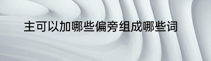 主可以加哪些偏旁组成哪些词