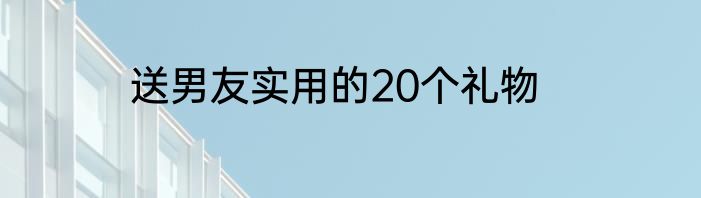 送男友实用的20个礼物