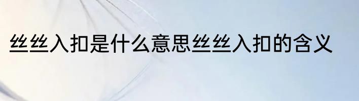 丝丝入扣是什么意思丝丝入扣的含义