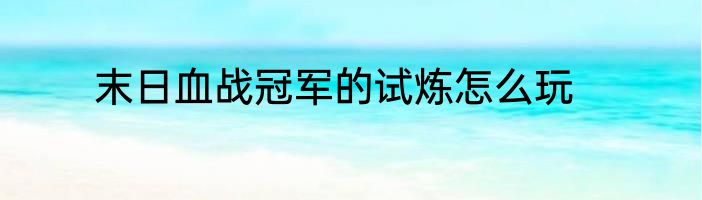 末日血战冠军的试炼怎么玩