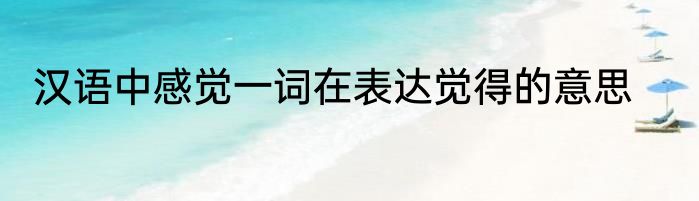 汉语中感觉一词在表达觉得的意思