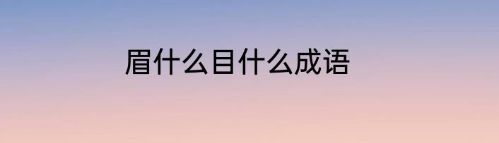 眉什么目什么成语