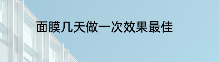 面膜几天做一次效果最佳