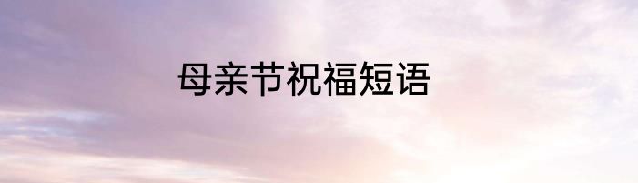 母亲节祝福短语