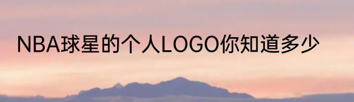 NBA球星的个人LOGO你知道多少