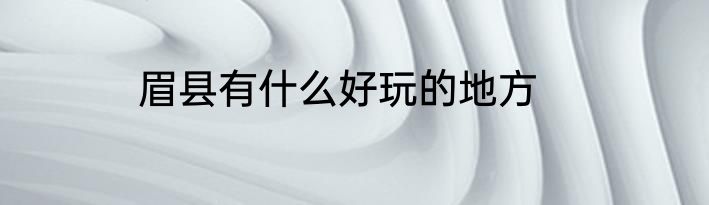 眉县有什么好玩的地方