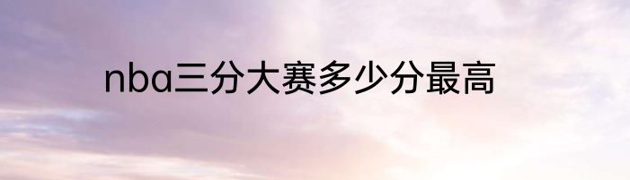 nba三分大赛多少分最高