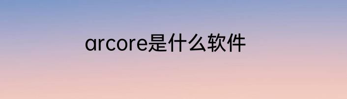 arcore是什么软件