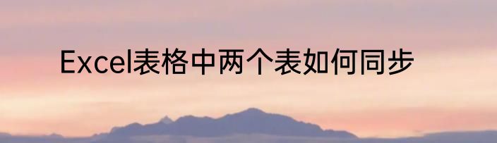 Excel表格中两个表如何同步