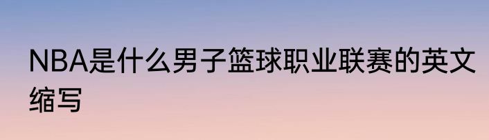 NBA是什么男子篮球职业联赛的英文缩写
