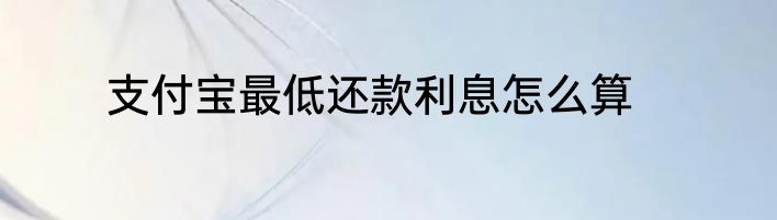 支付宝最低还款利息怎么算