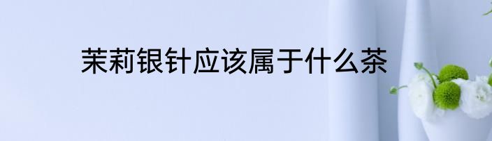 茉莉银针应该属于什么茶