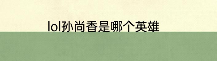 lol孙尚香是哪个英雄