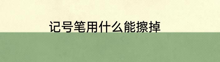 记号笔用什么能擦掉