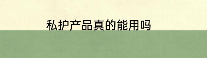 私护产品真的能用吗