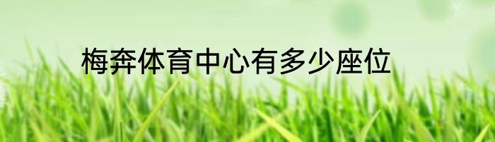 梅奔体育中心有多少座位