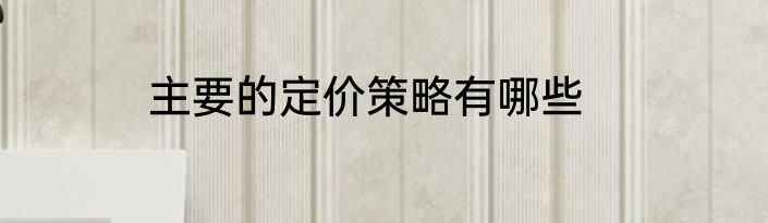 主要的定价策略有哪些