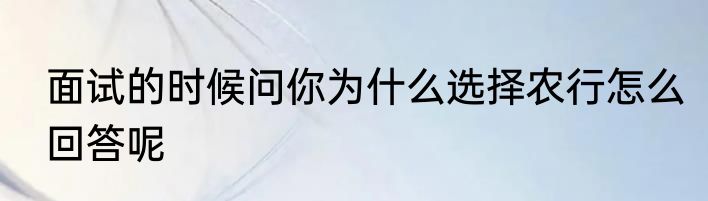 面试的时候问你为什么选择农行怎么回答呢