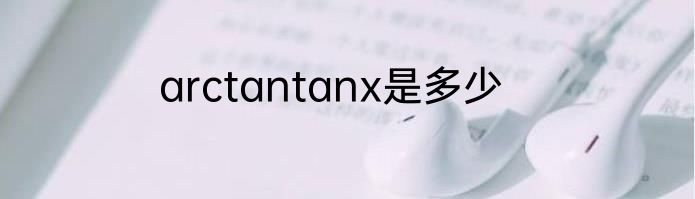 arctantanx是多少