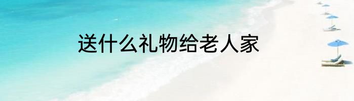 送什么礼物给老人家