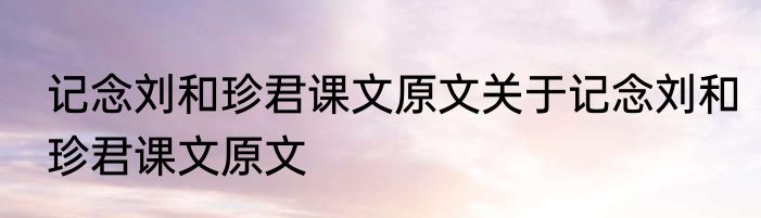 记念刘和珍君课文原文关于记念刘和珍君课文原文