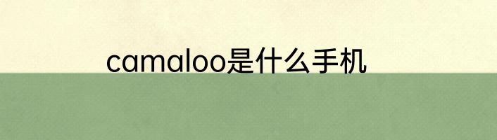 camaloo是什么手机