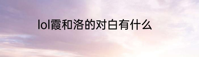lol霞和洛的对白有什么