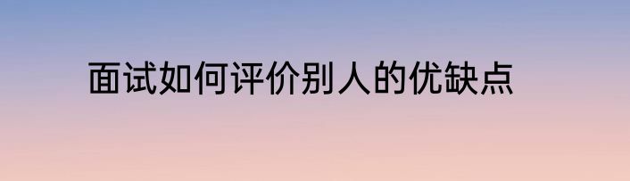 面试如何评价别人的优缺点