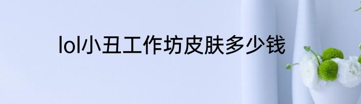 lol小丑工作坊皮肤多少钱
