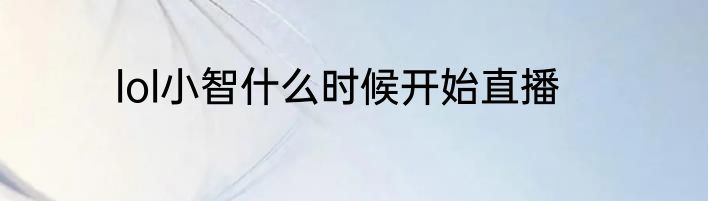 lol小智什么时候开始直播
