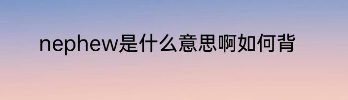 nephew是什么意思啊如何背