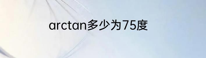 arctan多少为75度