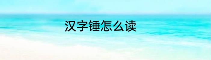 汉字锤怎么读