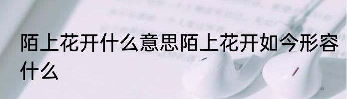 陌上花开什么意思陌上花开如今形容什么