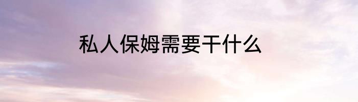 私人保姆需要干什么