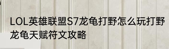 LOL英雄联盟S7龙龟打野怎么玩打野龙龟天赋符文攻略