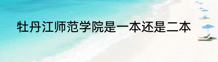 牡丹江师范学院是一本还是二本