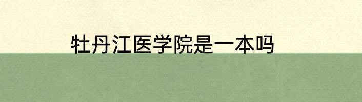 牡丹江医学院是一本吗