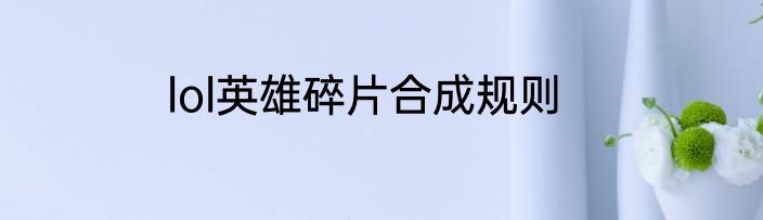 lol英雄碎片合成规则