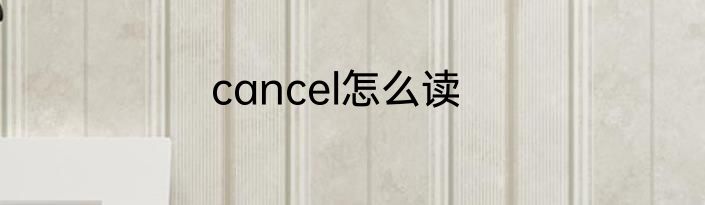 cancel怎么读